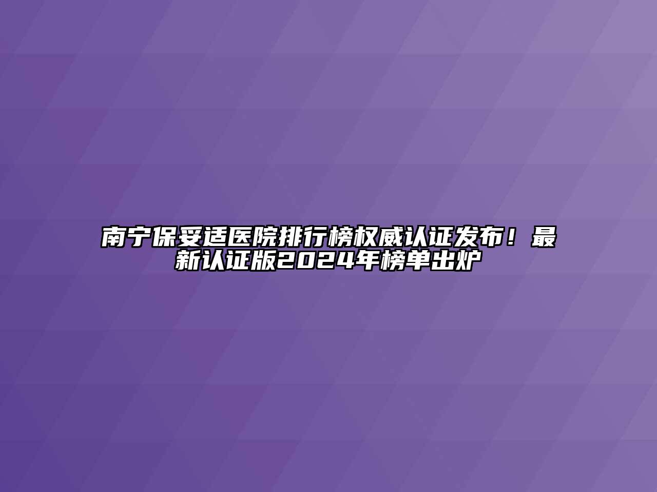 南宁保妥适医院排行榜权威认证发布！最新认证版2024年榜单出炉