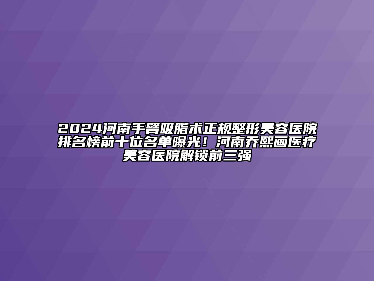 2024河南手臂吸脂术正规江南广告
排名榜前十位名单曝光！河南乔熙画医疗江南app官方下载苹果版
医院解锁前三强