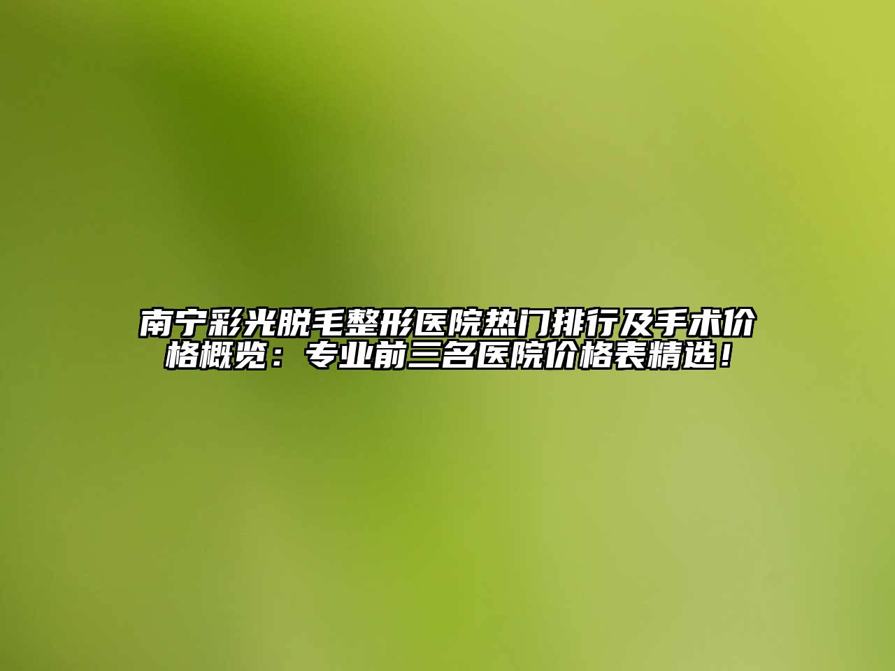 南宁彩光脱毛整形医院热门排行及手术价格概览：专业前三名医院价格表精选！