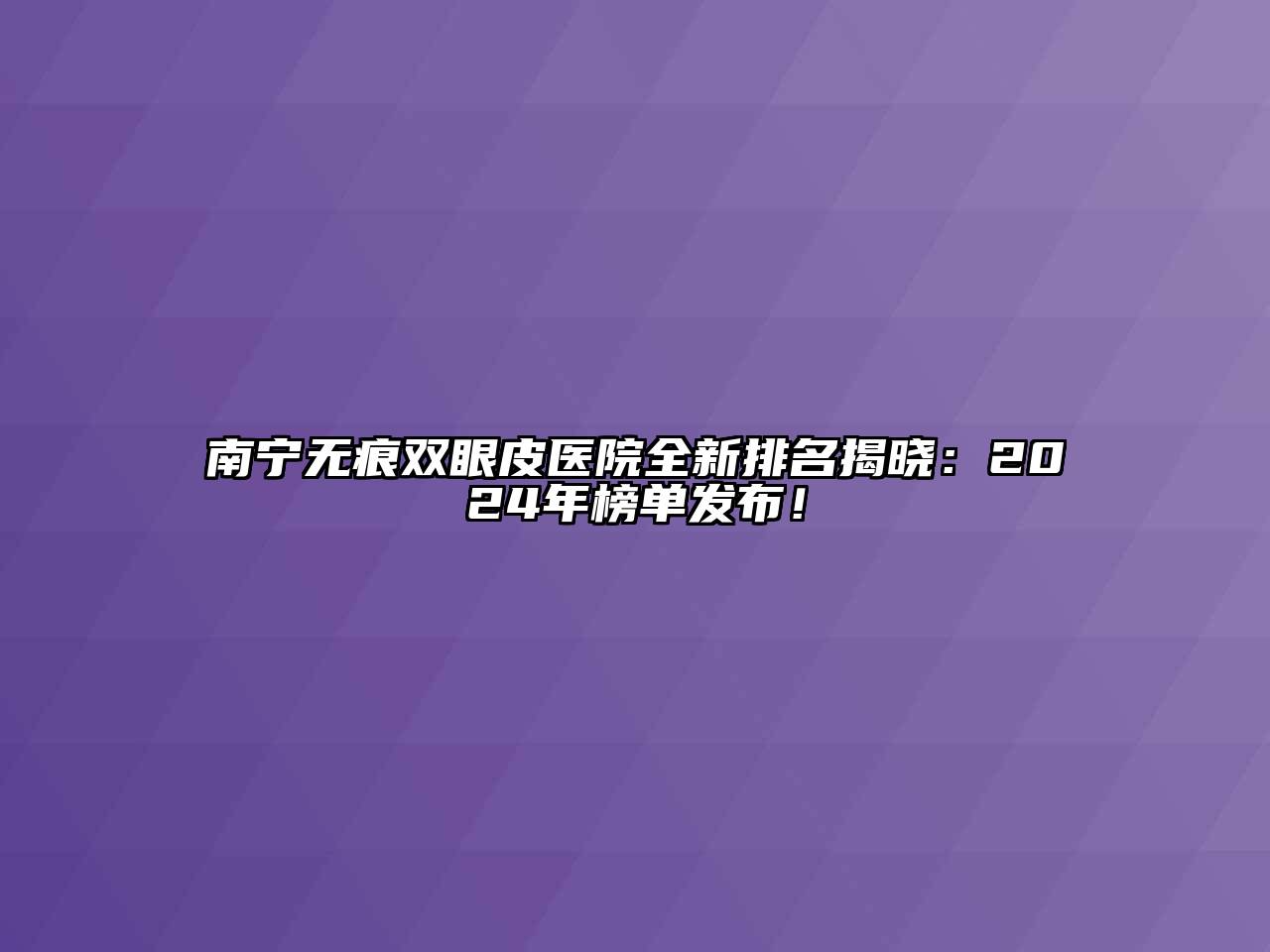 南宁无痕双眼皮医院全新排名揭晓：2024年榜单发布！