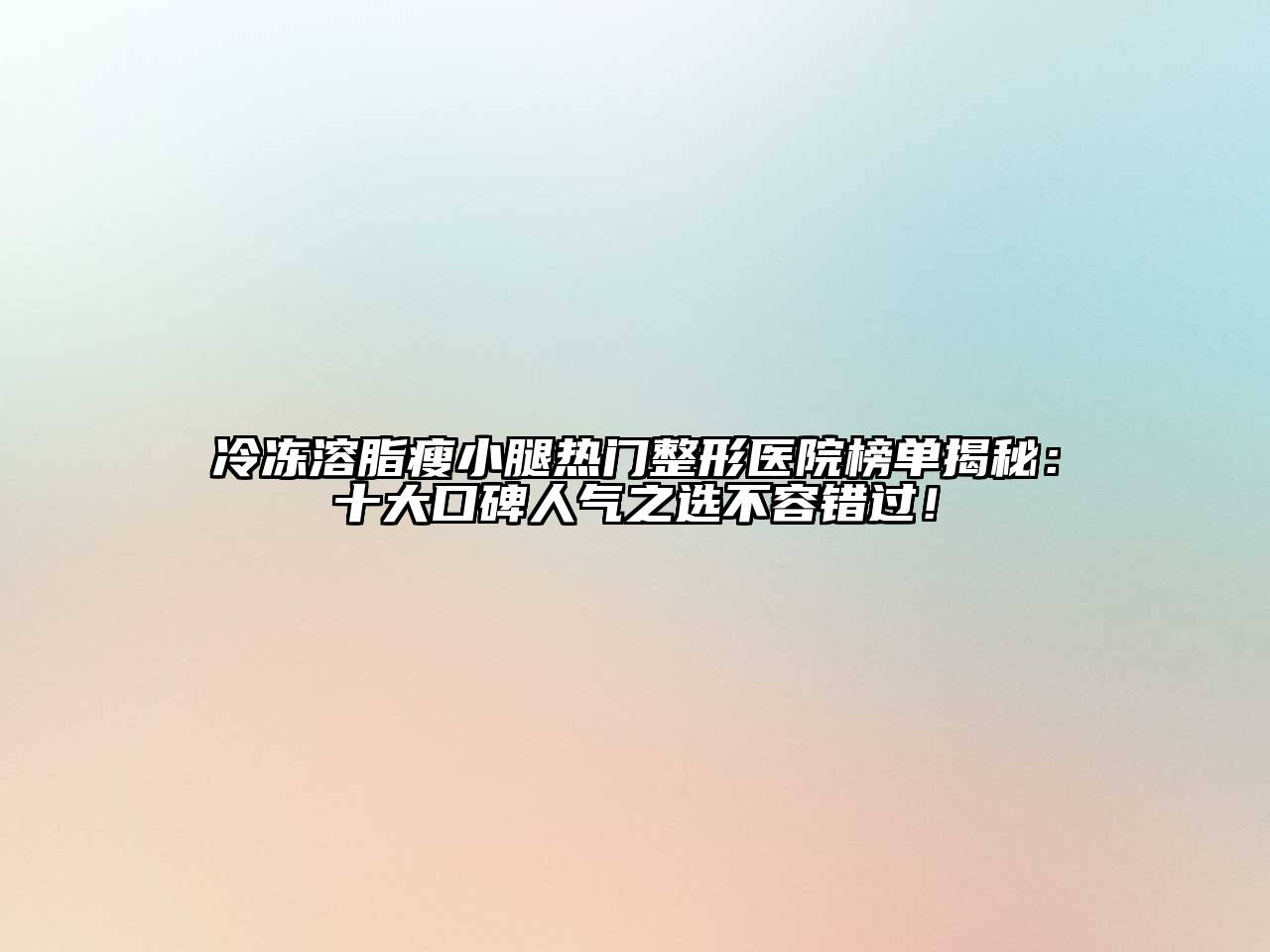 冷冻溶脂瘦小腿热门整形医院榜单揭秘：十大口碑人气之选不容错过！