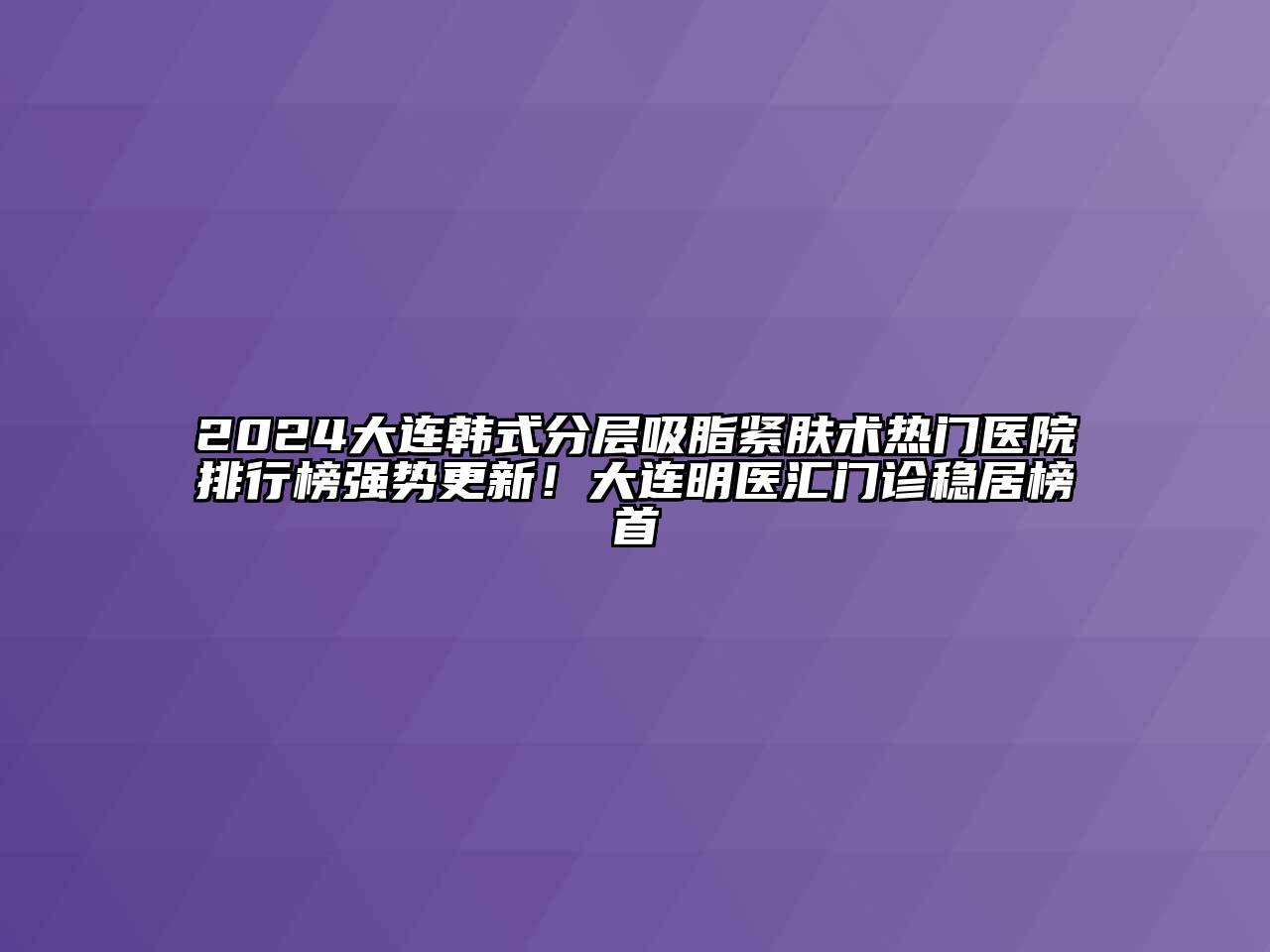 2024大连韩式分层吸脂紧肤术热门医院排行榜强势更新！大连明医汇门诊稳居榜首