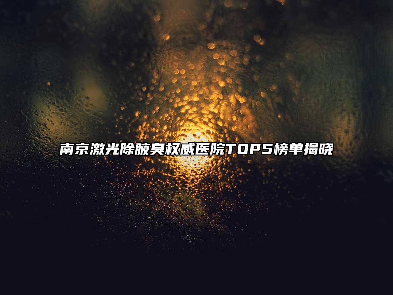 南京激光除腋臭权威医院TOP5榜单揭晓