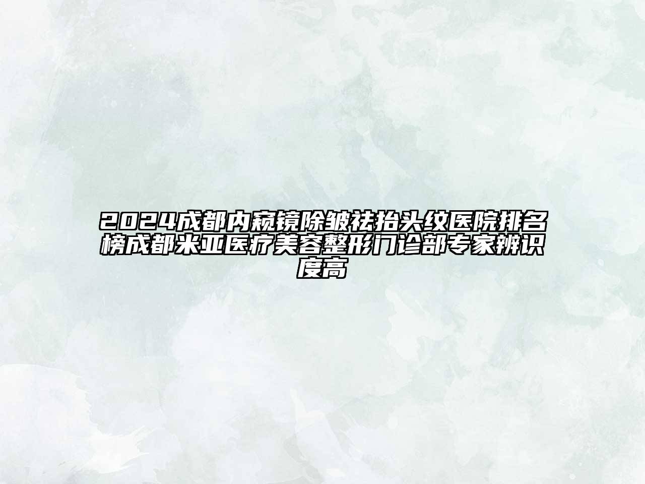 2024成都内窥镜除皱祛抬头纹医院排名榜成都米亚医疗江南广告
门诊部专家辨识度高