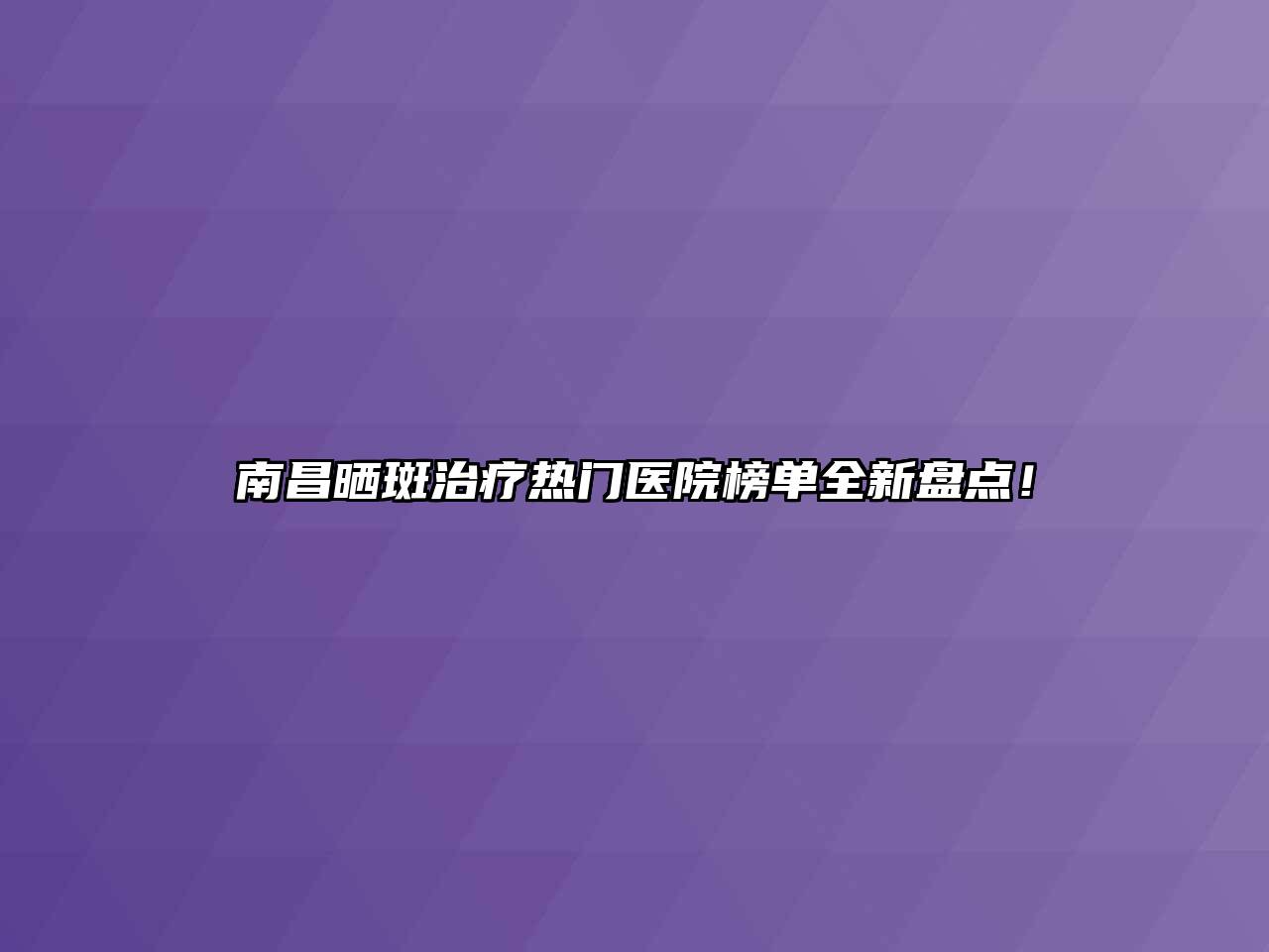 南昌晒斑治疗热门医院榜单全新盘点！