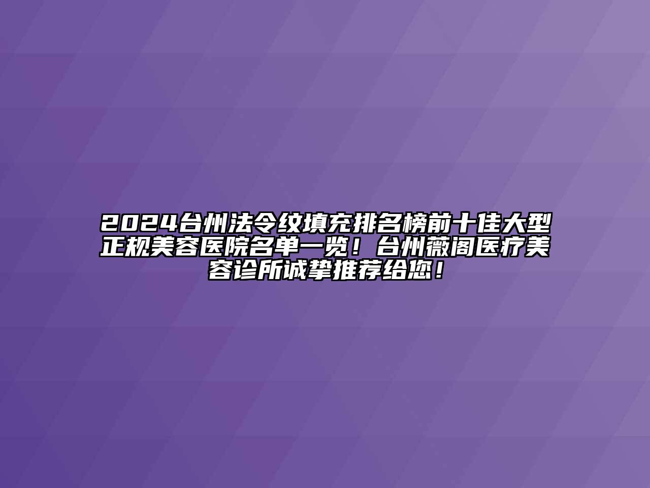 2024台州法令纹填充排名榜前十佳大型正规江南app官方下载苹果版
医院名单一览！台州薇阁医疗江南app官方下载苹果版
诊所诚挚推荐给您！