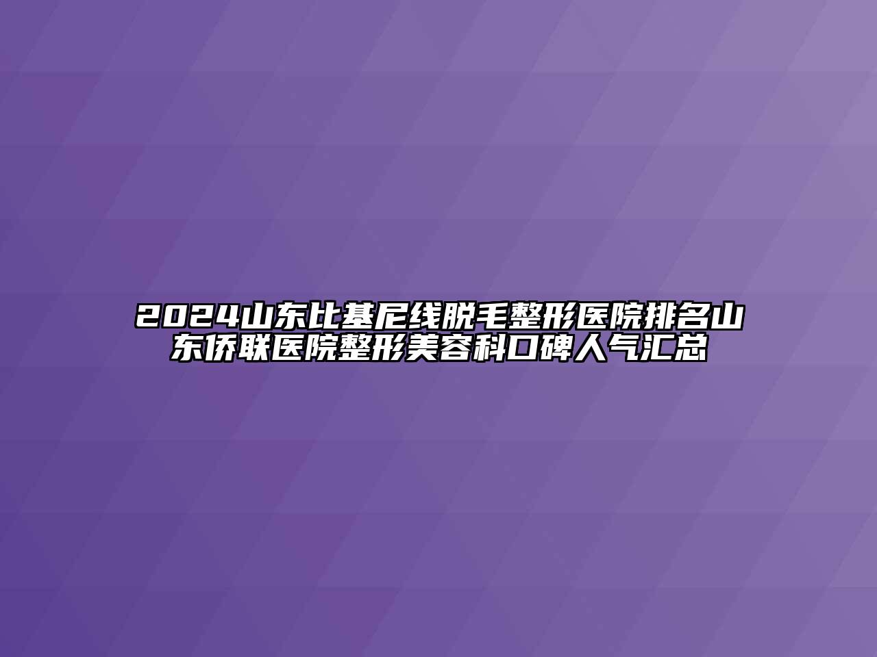 2024山东比基尼线脱毛整形医院排名山东侨联医院整形江南app官方下载苹果版
科口碑人气汇总