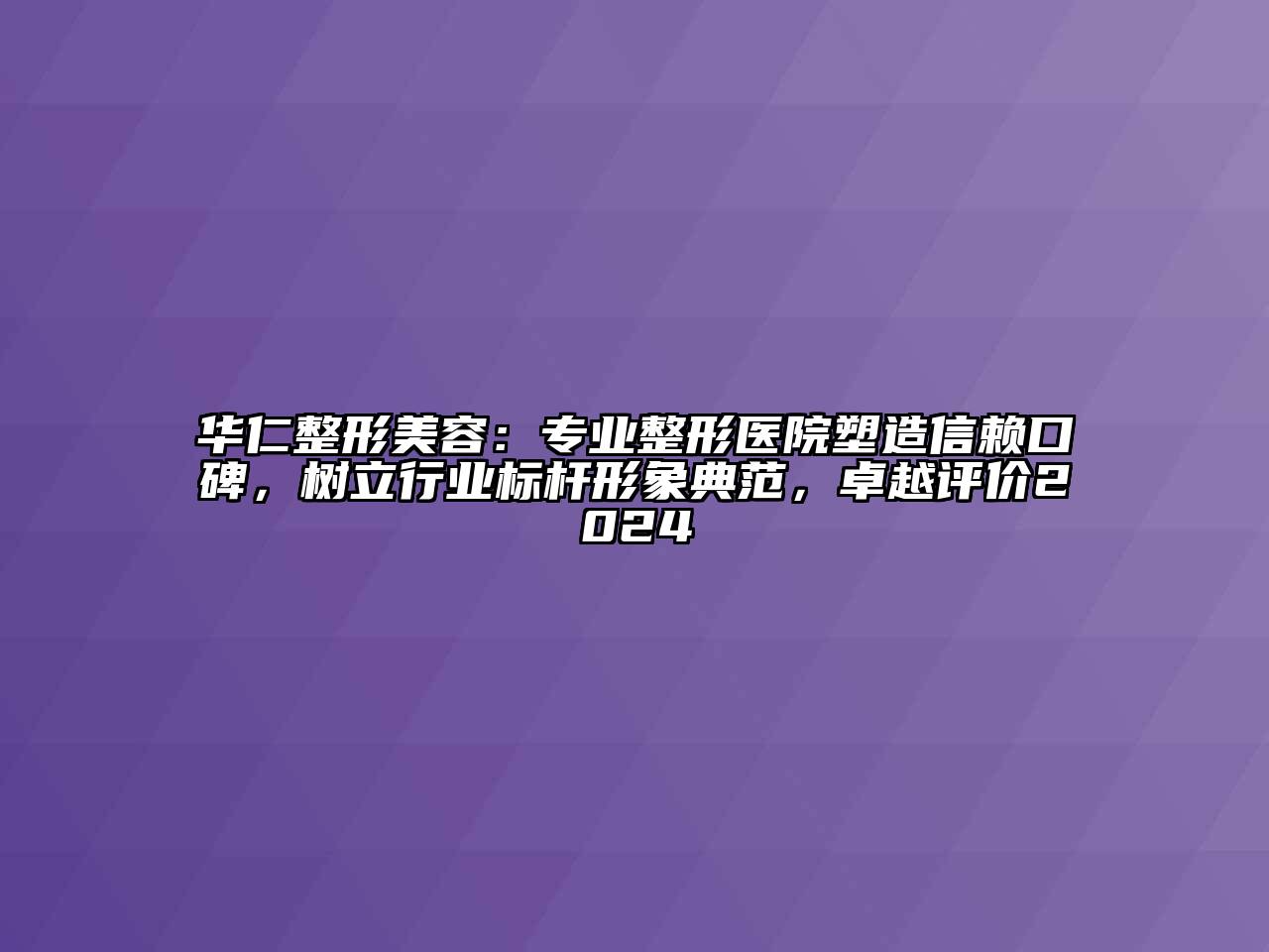 华仁整形江南app官方下载苹果版
：专业整形医院塑造信赖口碑，树立行业标杆形象典范，卓越评价2024