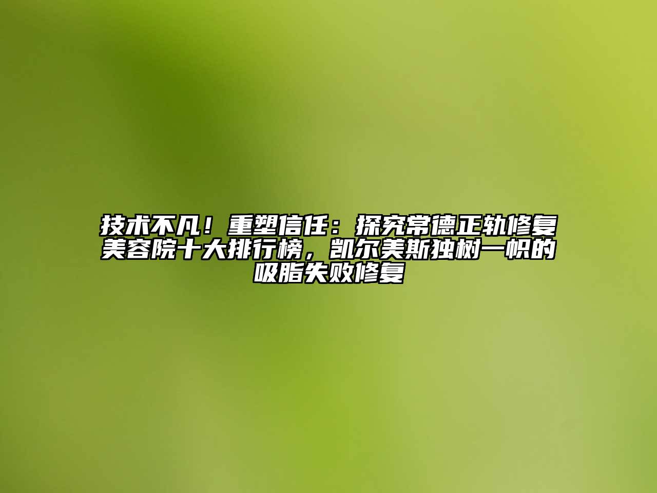 技术不凡！重塑信任：探究常德正轨修复江南app官方下载苹果版
院十大排行榜，凯尔美斯独树一帜的吸脂失败修复