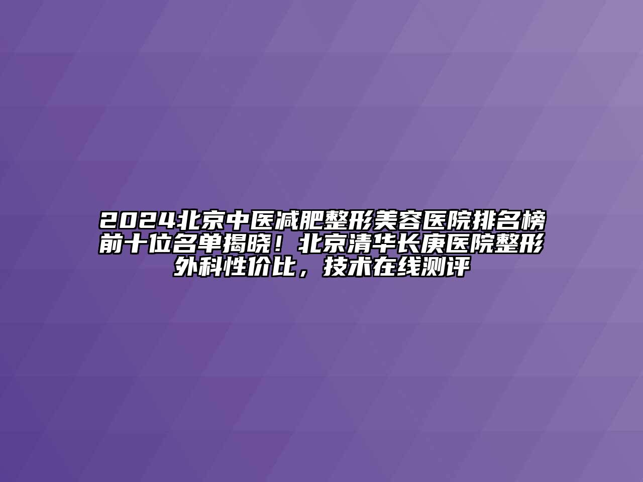 2024北京中医减肥江南广告
排名榜前十位名单揭晓！北京清华长庚医院整形外科性价比，技术在线测评