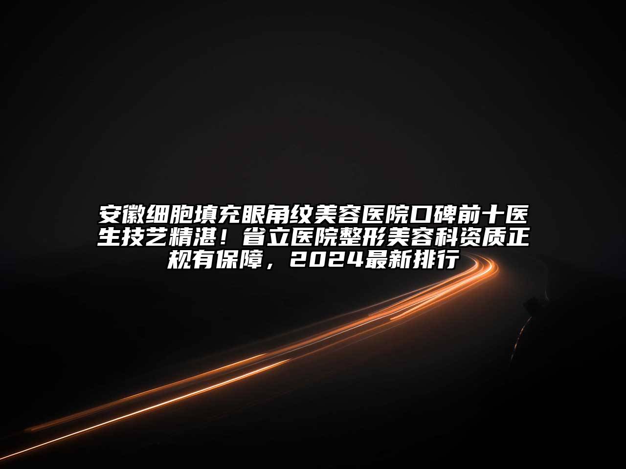 安徽细胞填充眼角纹江南app官方下载苹果版
医院口碑前十医生技艺精湛！省立医院整形江南app官方下载苹果版
科资质正规有保障，2024最新排行