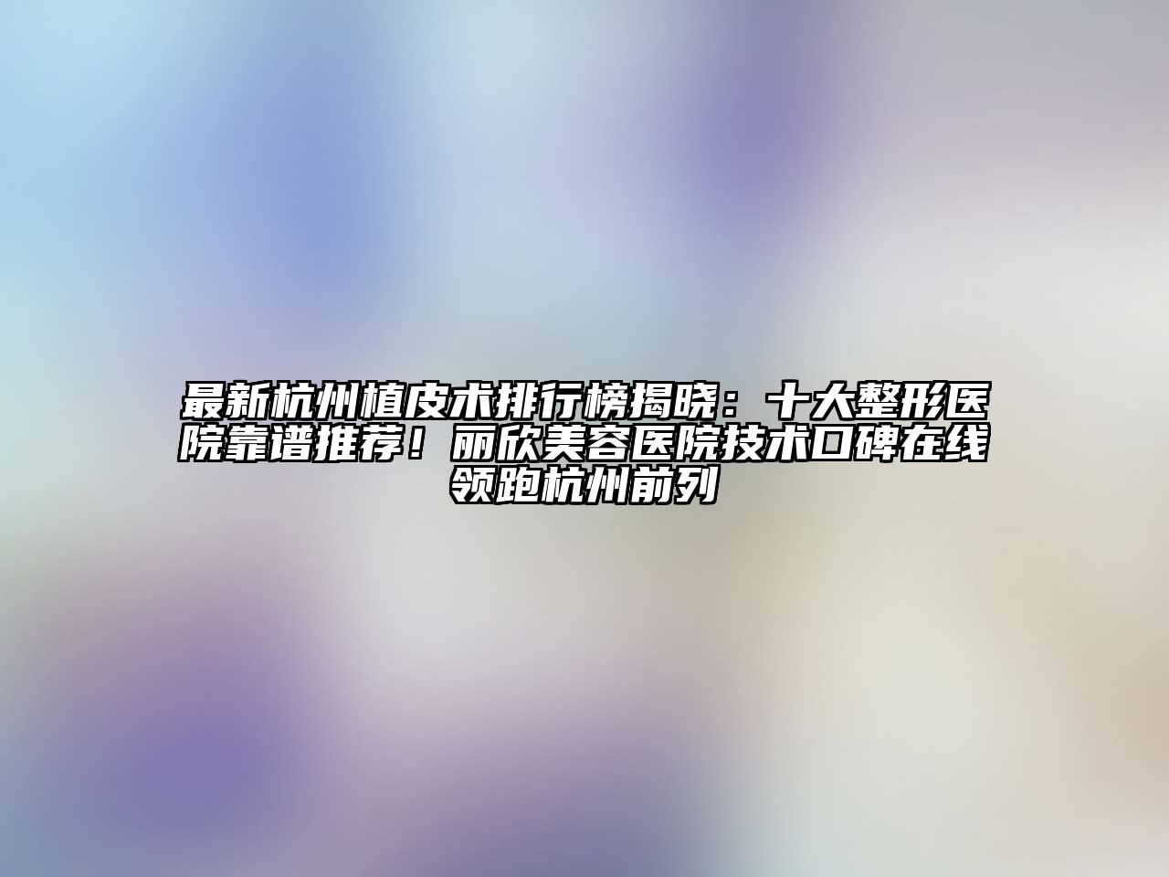 最新杭州植皮术排行榜揭晓：十大整形医院靠谱推荐！丽欣江南app官方下载苹果版
医院技术口碑在线领跑杭州前列