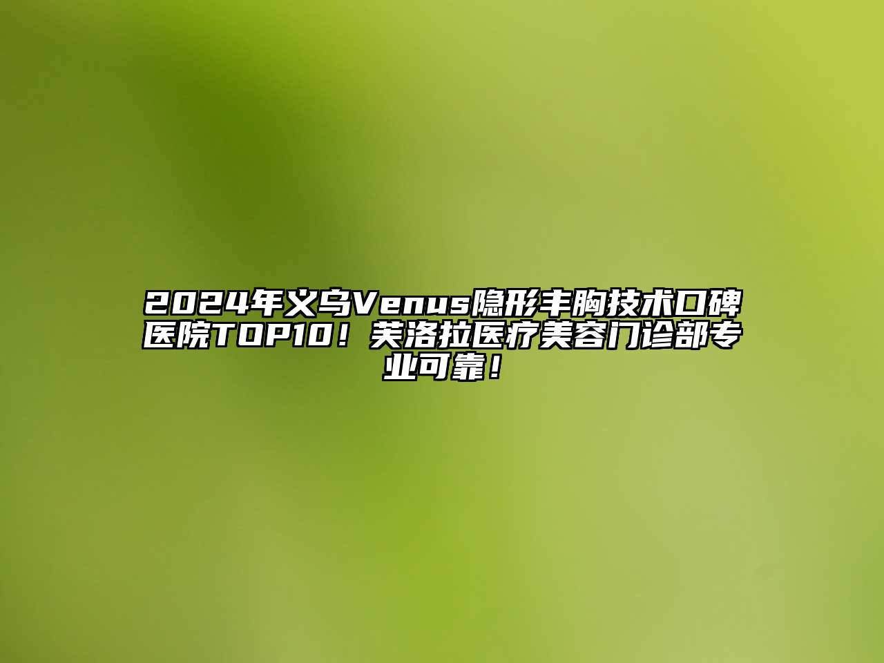 2024年义乌Venus隐形丰胸技术口碑医院TOP10！芙洛拉医疗江南app官方下载苹果版
门诊部专业可靠！