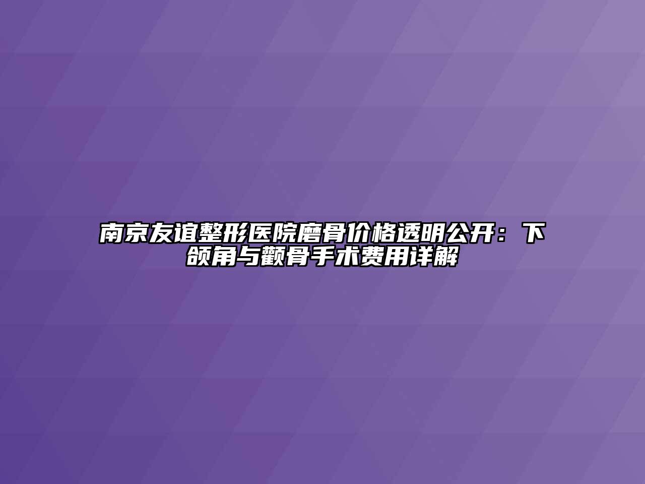 南京友谊整形医院磨骨价格透明公开：下颌角与颧骨手术费用详解