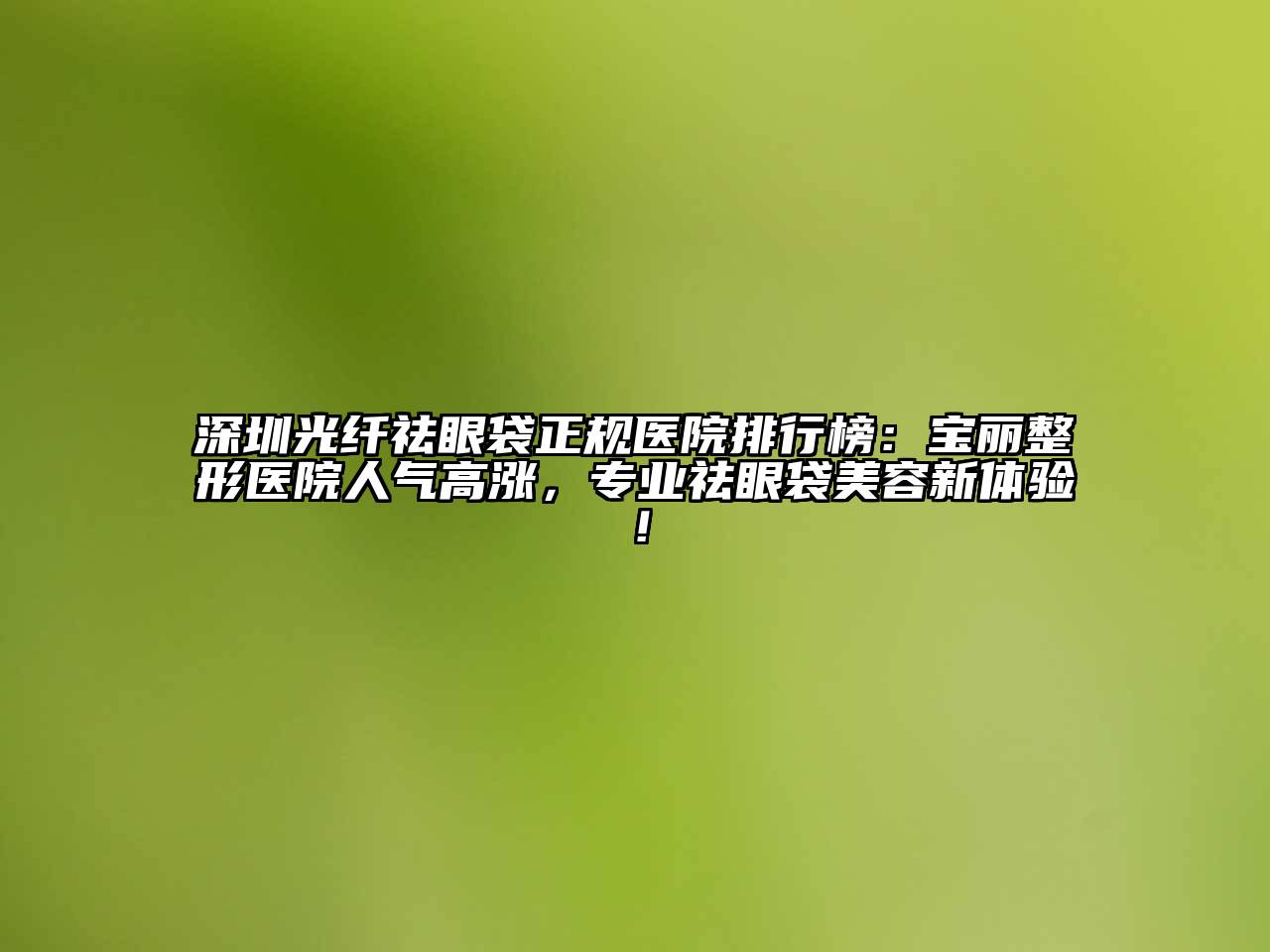 深圳光纤祛眼袋正规医院排行榜：宝丽整形医院人气高涨，专业祛眼袋江南app官方下载苹果版
新体验！