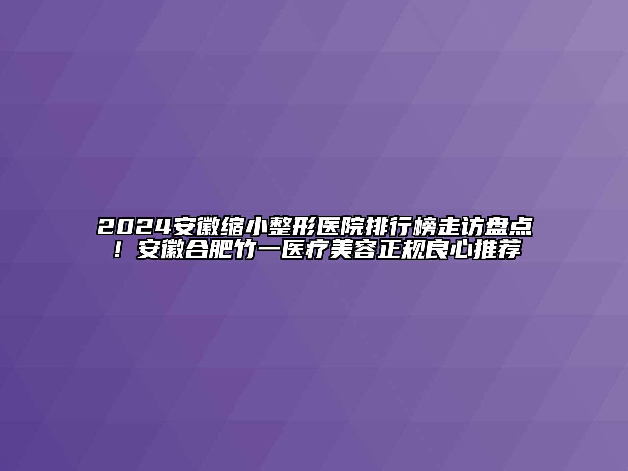 2024安徽缩小整形医院排行榜走访盘点！安徽合肥竹一医疗江南app官方下载苹果版
正规良心推荐