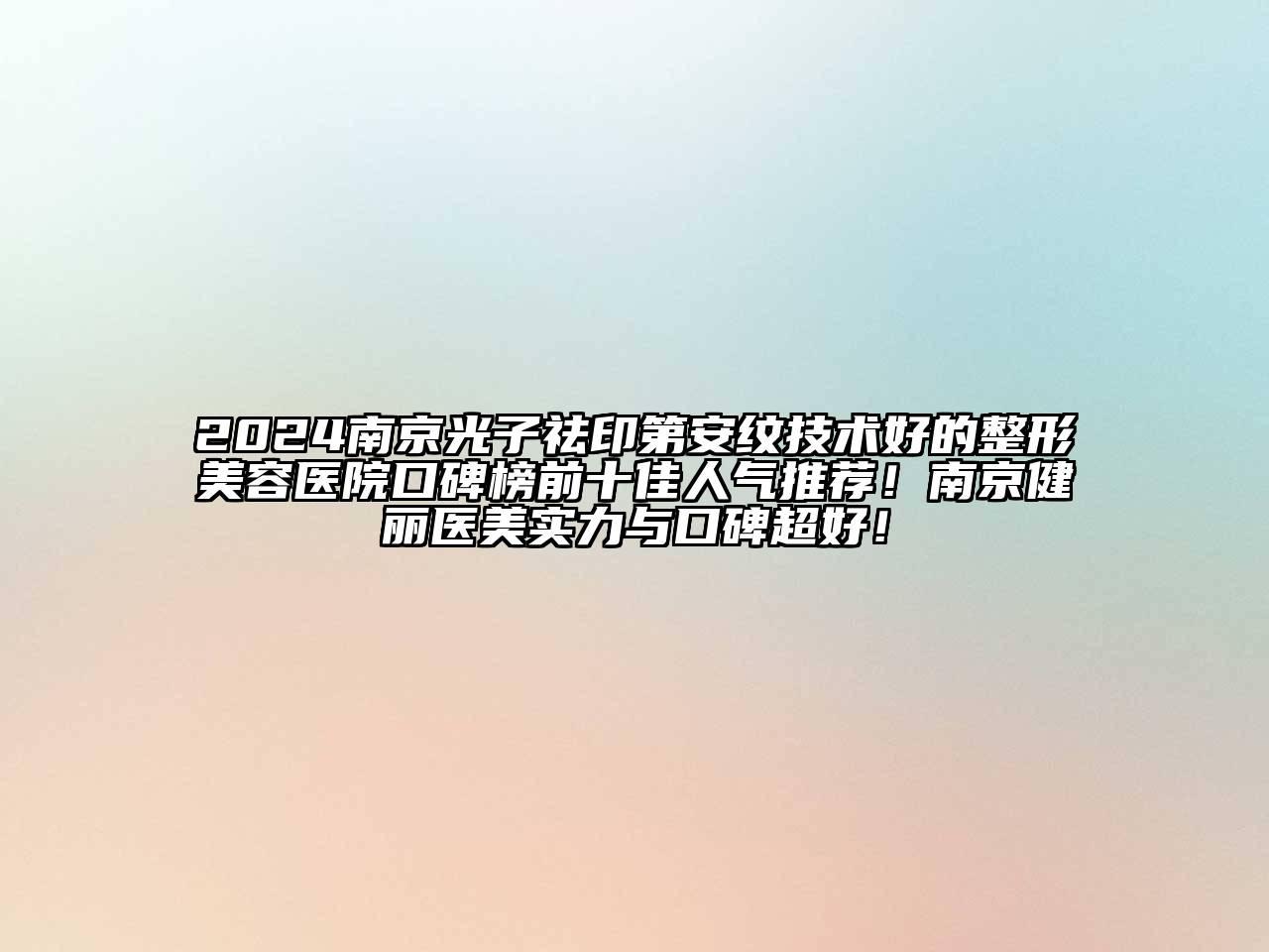 2024南京光子祛印第安纹技术好的江南广告
口碑榜前十佳人气推荐！南京健丽医美实力与口碑超好！