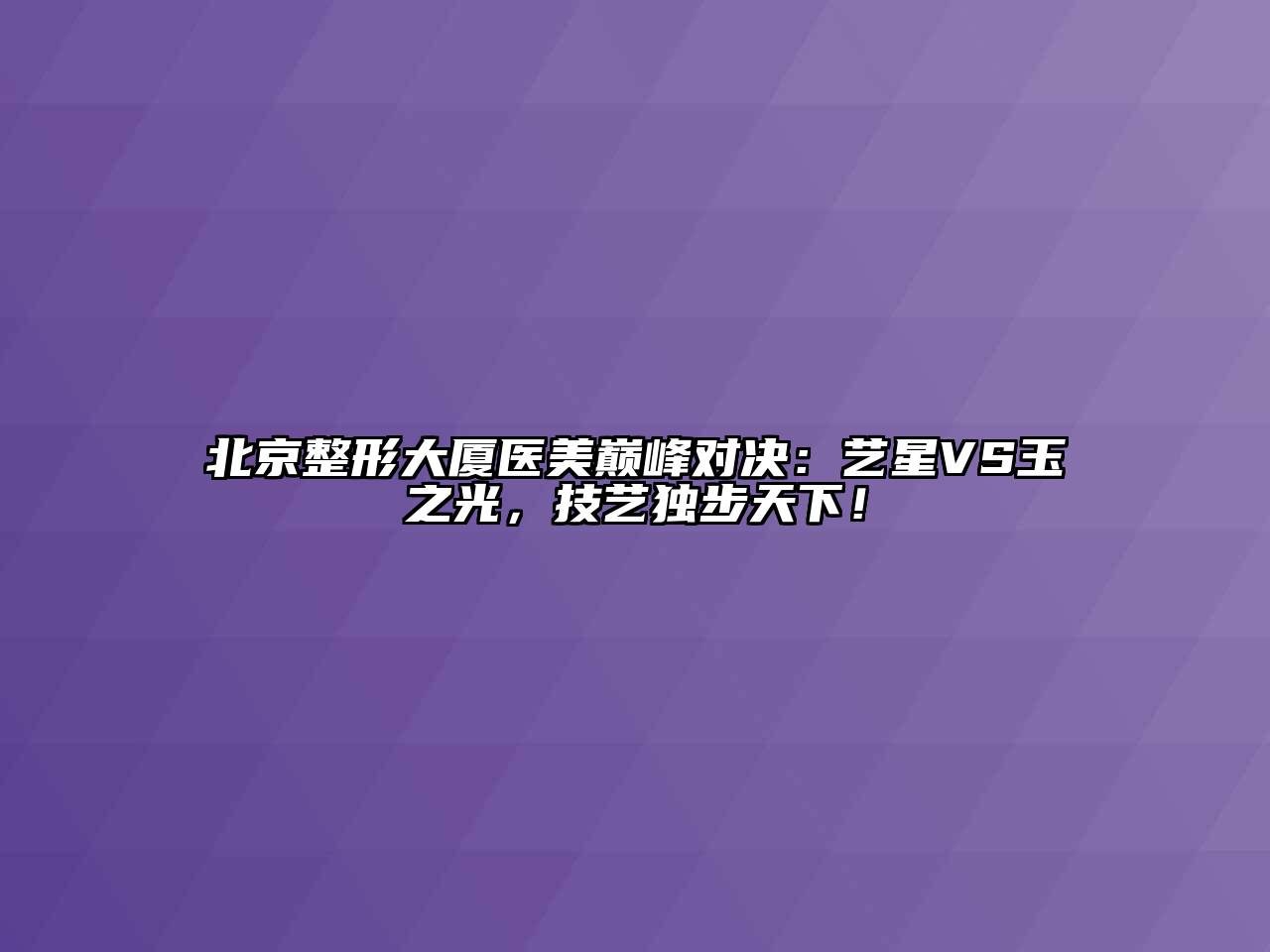 北京整形大厦医美巅峰对决：艺星VS玉之光，技艺独步天下！