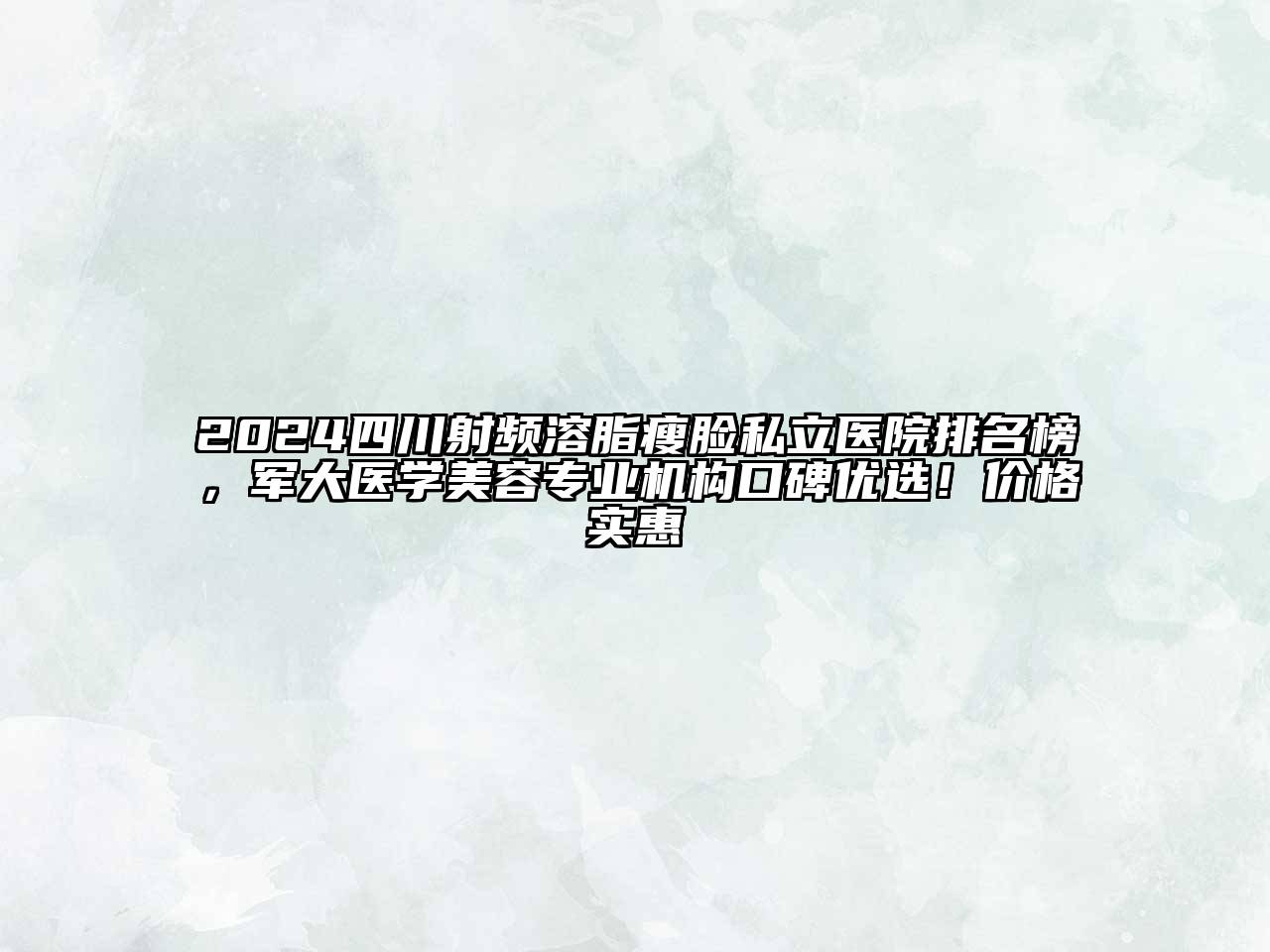 2024四川射频溶脂瘦脸私立医院排名榜，军大医学江南app官方下载苹果版
专业机构口碑优选！价格实惠