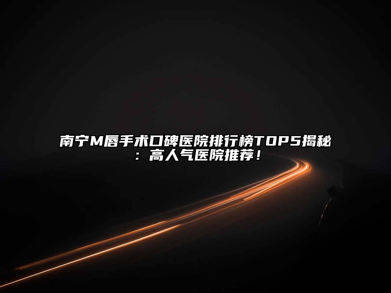 南宁M唇手术口碑医院排行榜TOP5揭秘：高人气医院推荐！