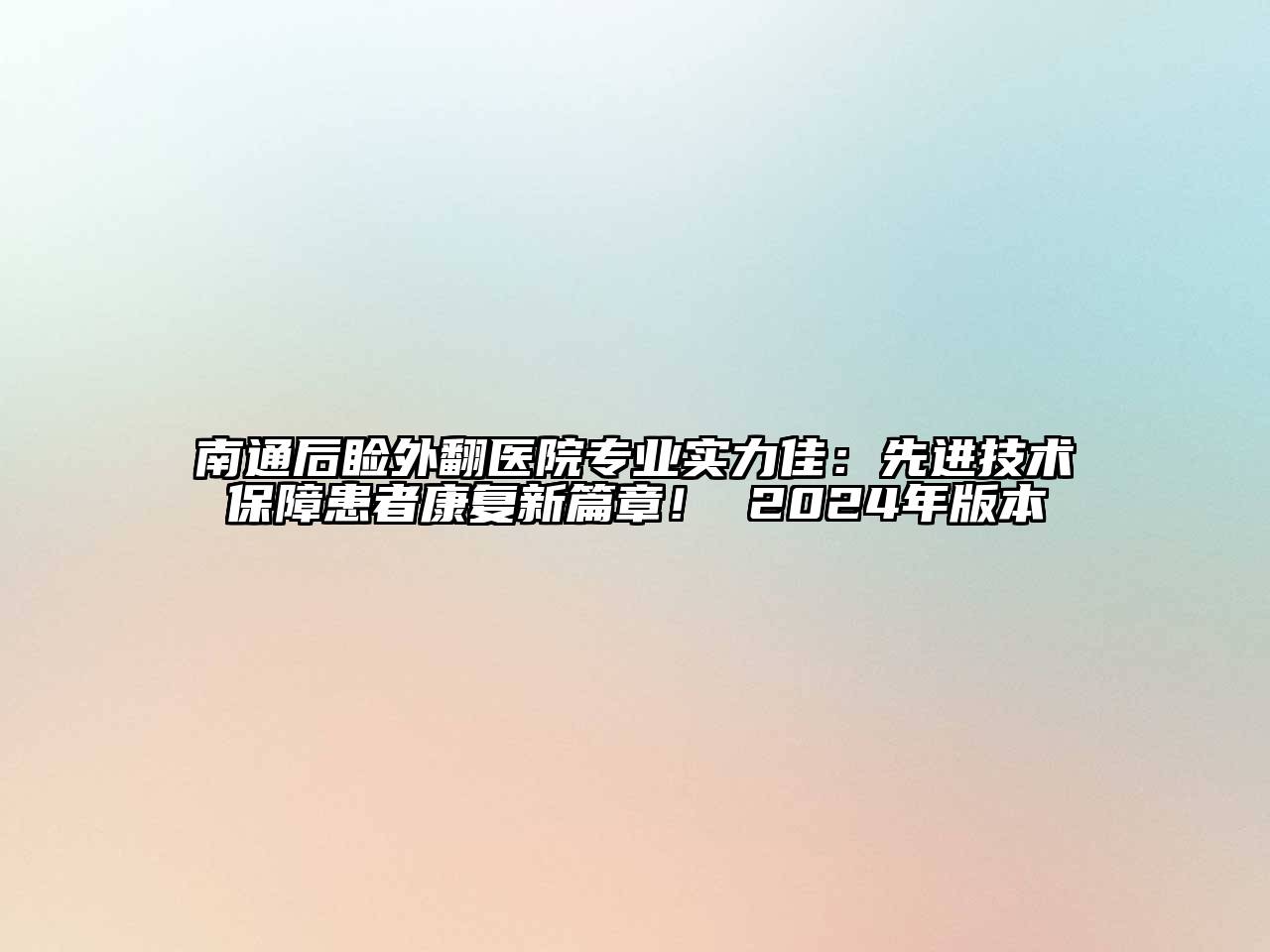 南通后睑外翻医院专业实力佳：先进技术保障患者康复新篇章！ 2024年版本