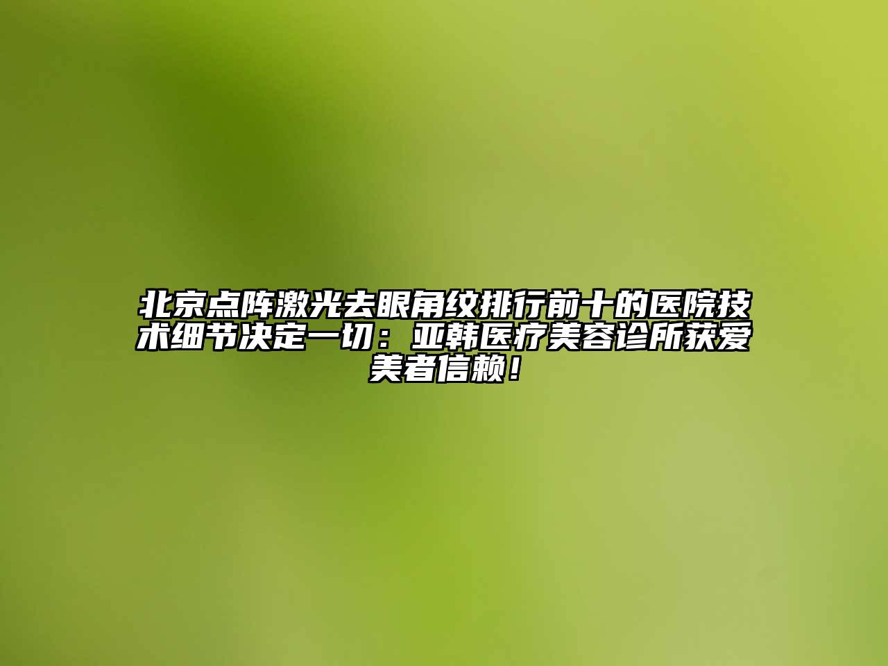 北京点阵激光去眼角纹排行前十的医院技术细节决定一切：亚韩医疗江南app官方下载苹果版
诊所获爱美者信赖！