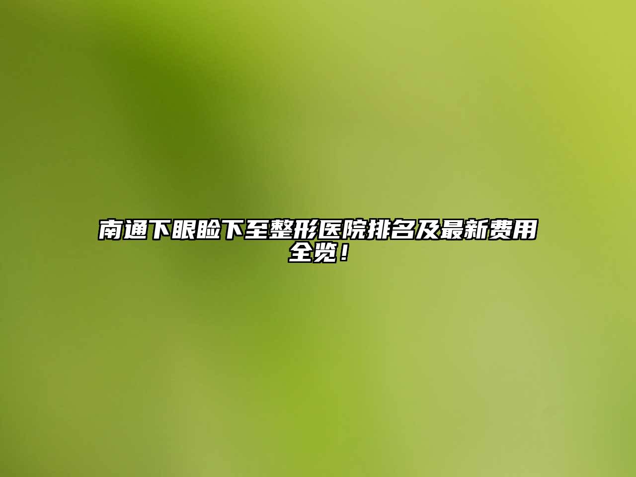 南通下眼睑下至整形医院排名及最新费用全览！