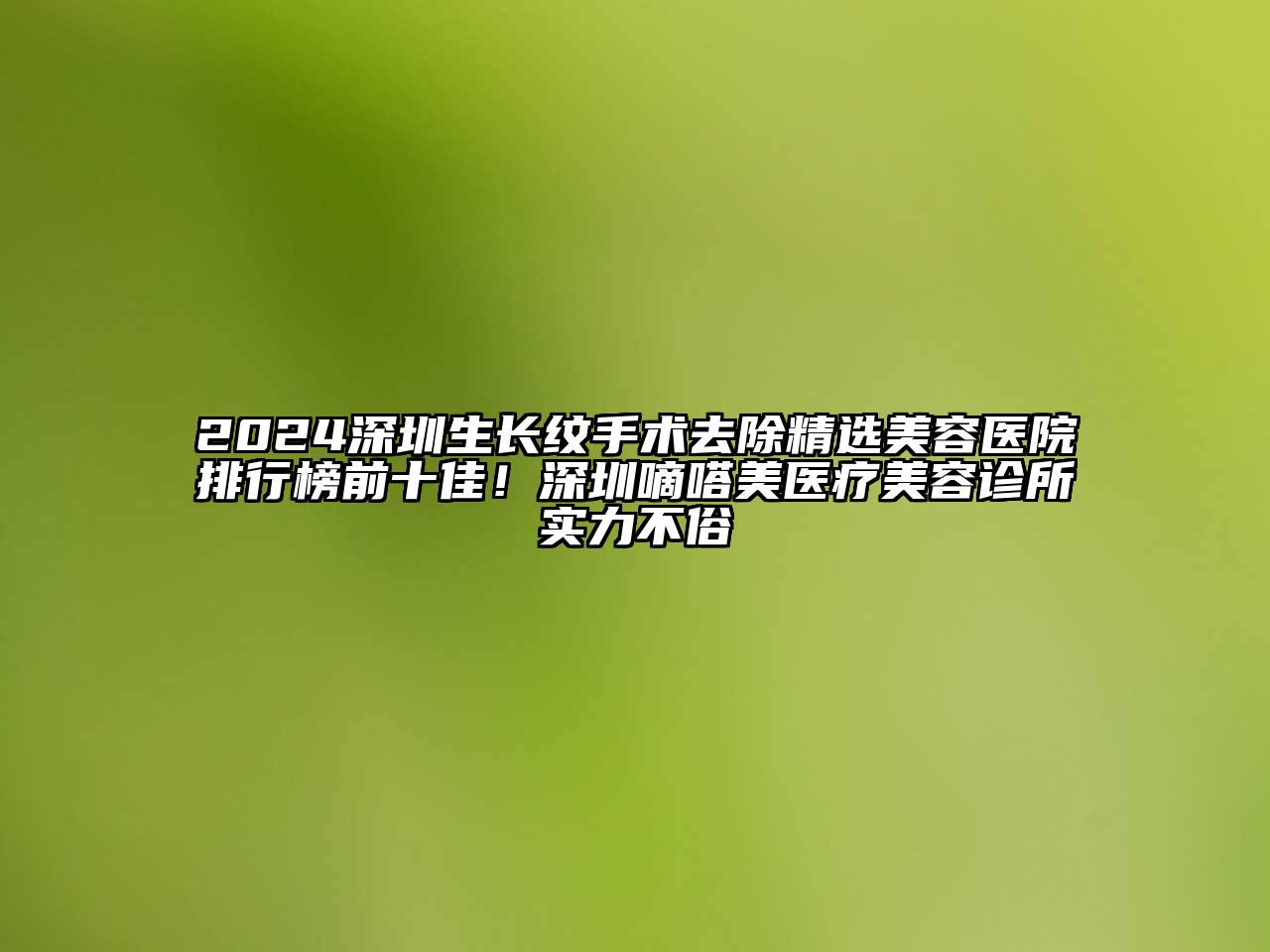 2024深圳生长纹手术去除精选江南app官方下载苹果版
医院排行榜前十佳！深圳嘀嗒美医疗江南app官方下载苹果版
诊所实力不俗