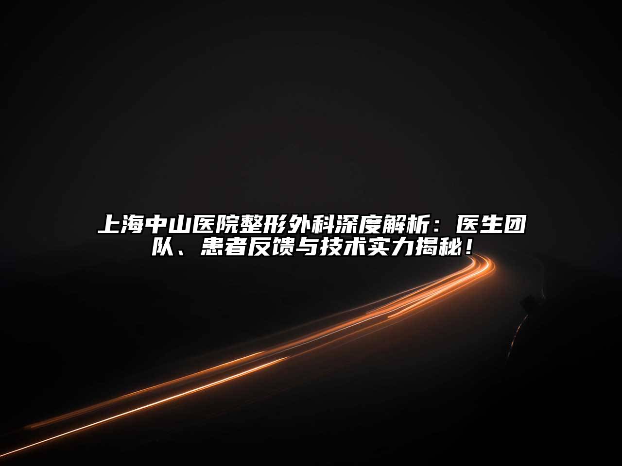 上海中山医院整形外科深度解析：医生团队、患者反馈与技术实力揭秘！