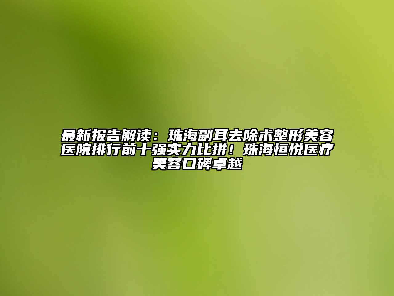 最新报告解读：珠海副耳去除术江南广告
排行前十强实力比拼！珠海恒悦医疗江南app官方下载苹果版
口碑卓越