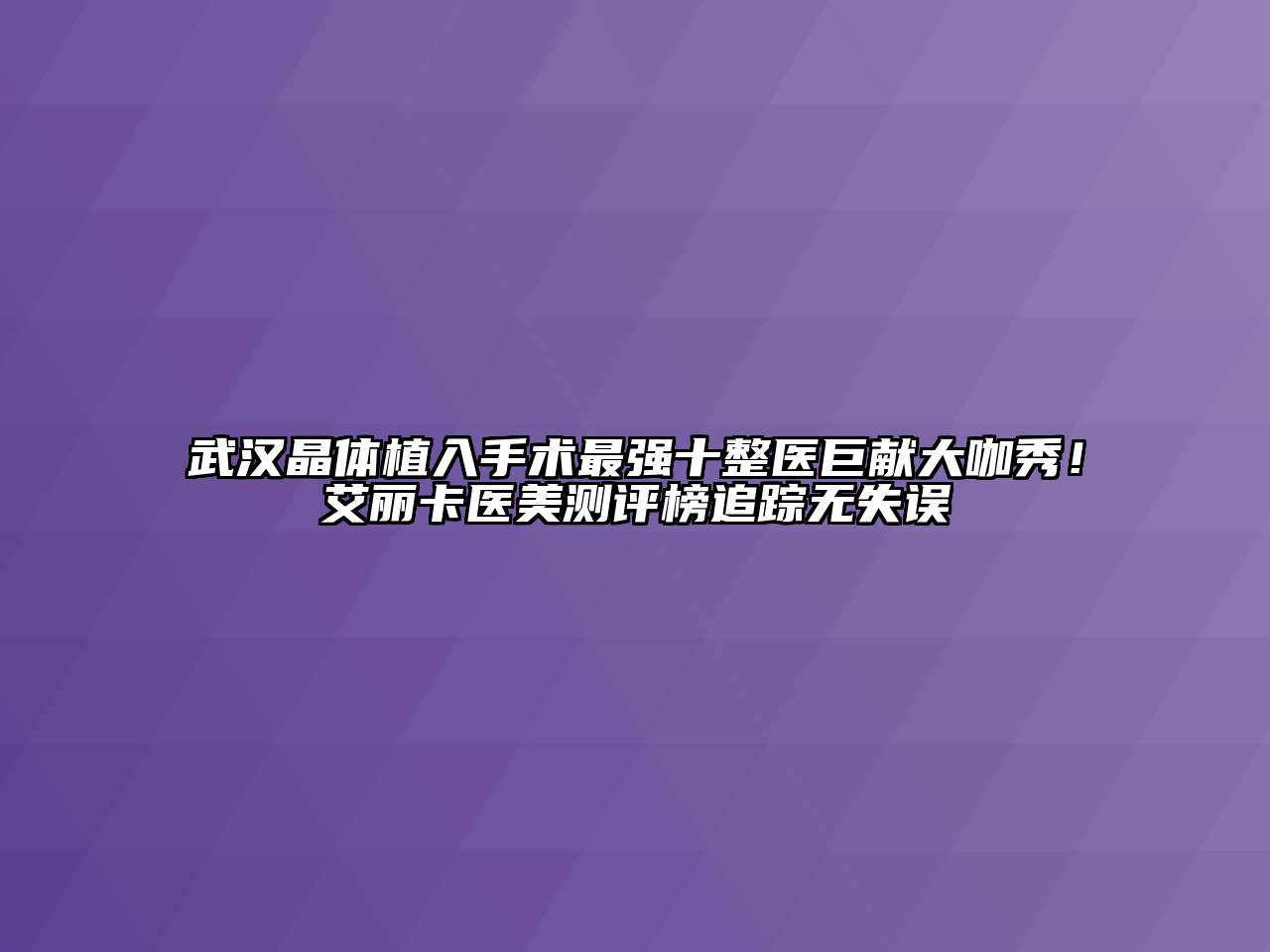 武汉晶体植入手术最强十整医巨献大咖秀！艾丽卡医美测评榜追踪无失误