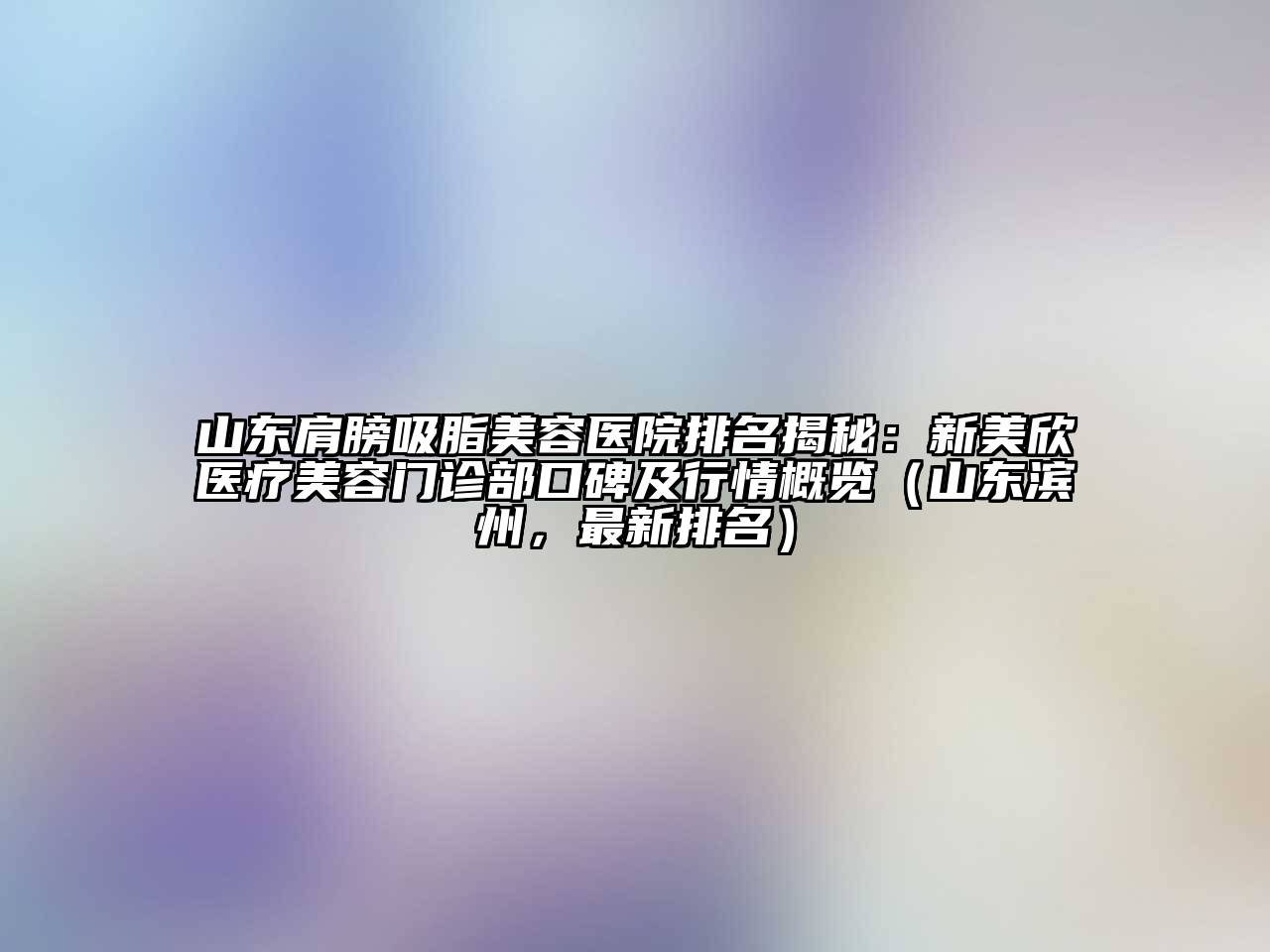 山东肩膀吸脂江南app官方下载苹果版
医院排名揭秘：新美欣医疗江南app官方下载苹果版
门诊部口碑及行情概览（山东滨州，最新排名）