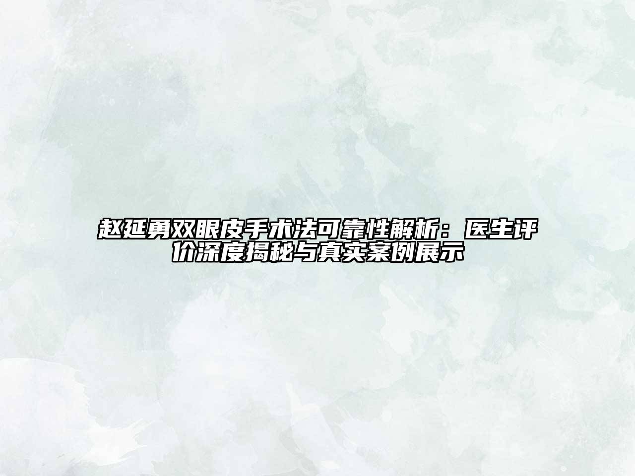 赵延勇双眼皮手术法可靠性解析：医生评价深度揭秘与真实案例展示