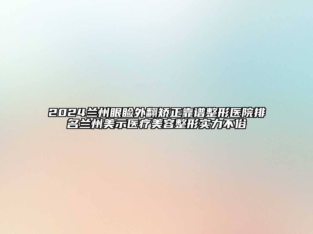 2024兰州眼睑外翻矫正靠谱整形医院排名兰州美示医疗江南广告
实力不俗