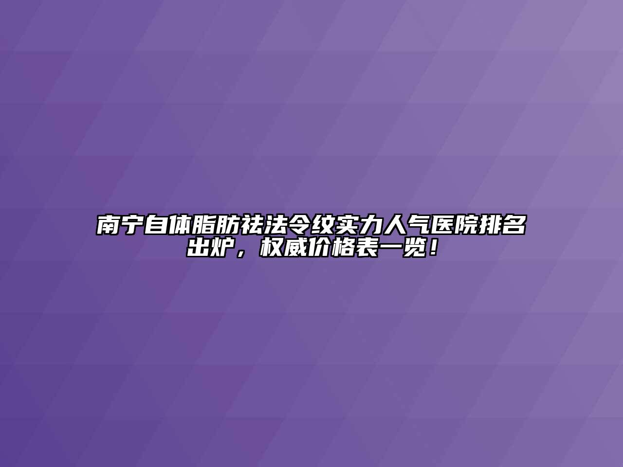 南宁自体脂肪祛法令纹实力人气医院排名出炉，权威价格表一览！