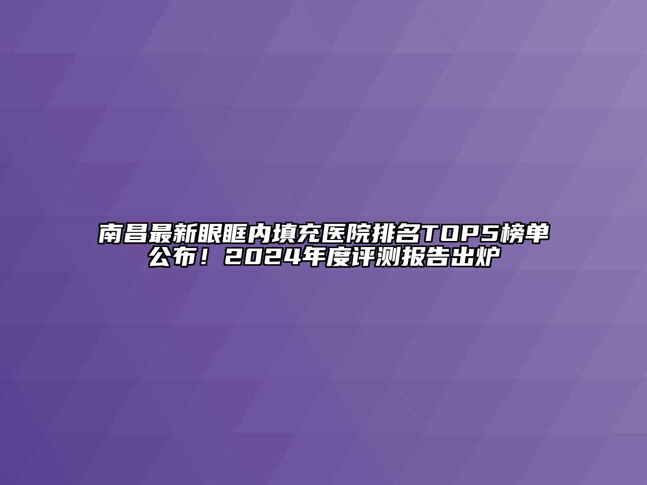 南昌最新眼眶内填充医院排名TOP5榜单公布！2024年度评测报告出炉