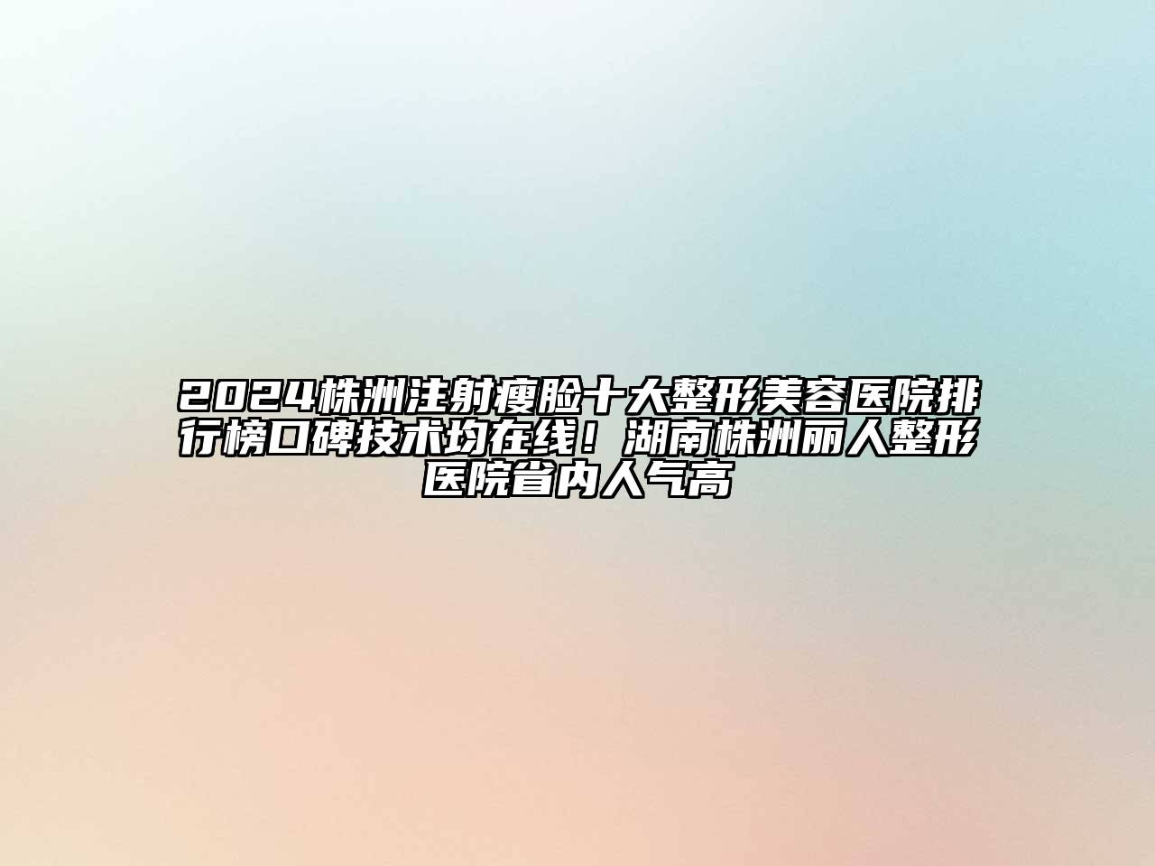 2024株洲注射瘦脸十大江南广告
排行榜口碑技术均在线！湖南株洲丽人整形医院省内人气高