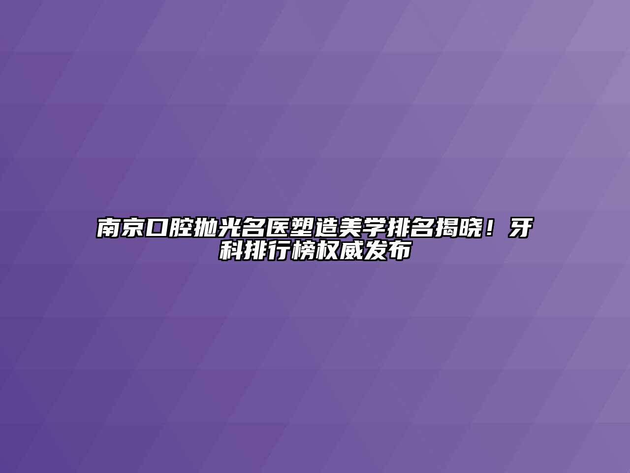 南京口腔抛光名医塑造美学排名揭晓！牙科排行榜权威发布