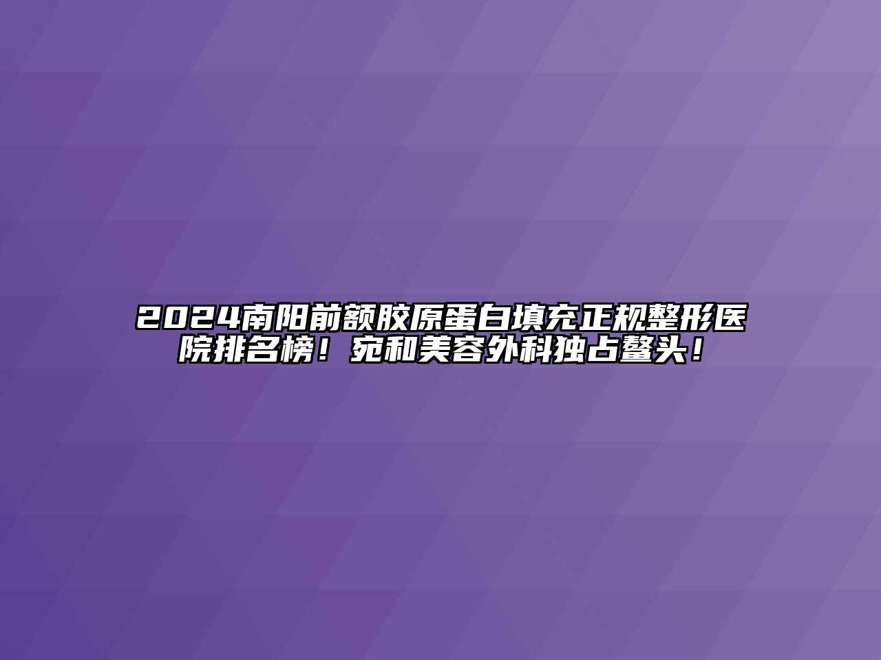 2024南阳前额胶原蛋白填充正规整形医院排名榜！宛和江南app官方下载苹果版
外科独占鳌头！