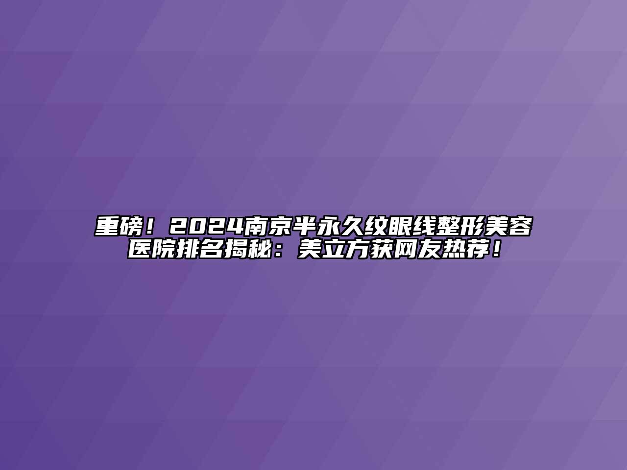 重磅！2024南京半永久纹眼线江南广告
排名揭秘：美立方获网友热荐！