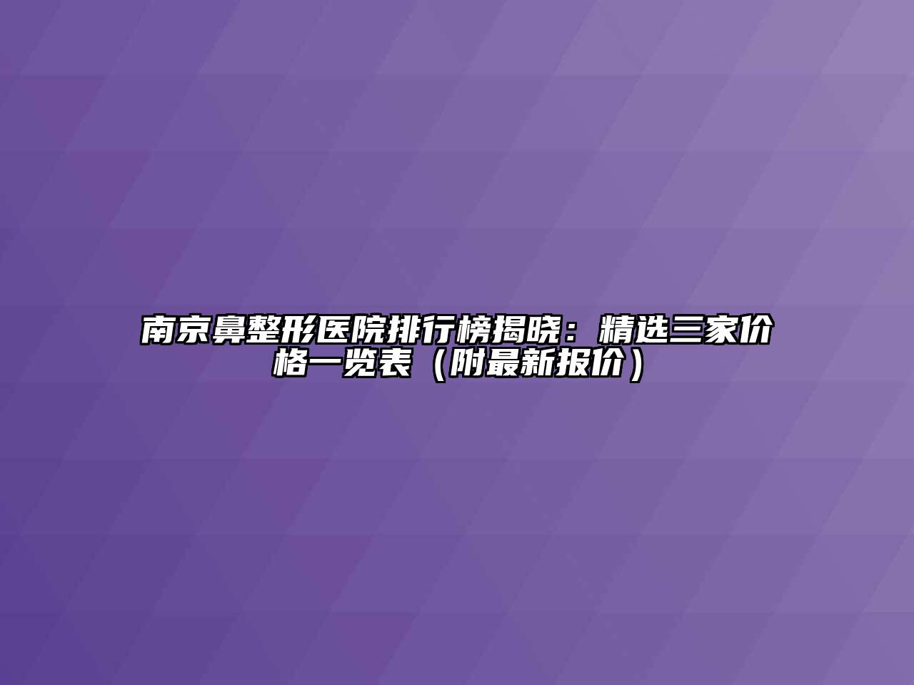 南京鼻整形医院排行榜揭晓：精选三家价格一览表（附最新报价）