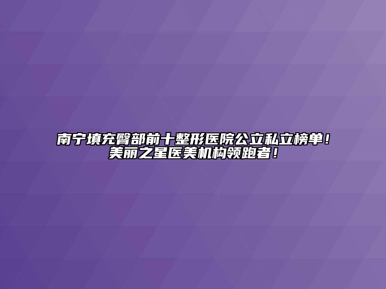 南宁填充臀部前十整形医院公立私立榜单！美丽之星医美机构领跑者！