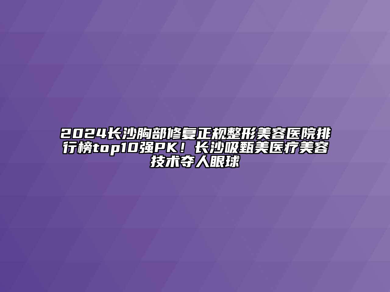 2024长沙胸部修复正规江南广告
排行榜top10强PK！长沙吸甄美医疗江南app官方下载苹果版
技术夺人眼球