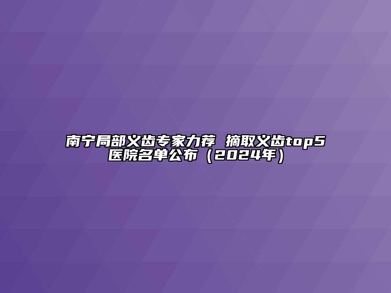 南宁局部义齿专家力荐 摘取义齿top5医院名单公布（2024年）