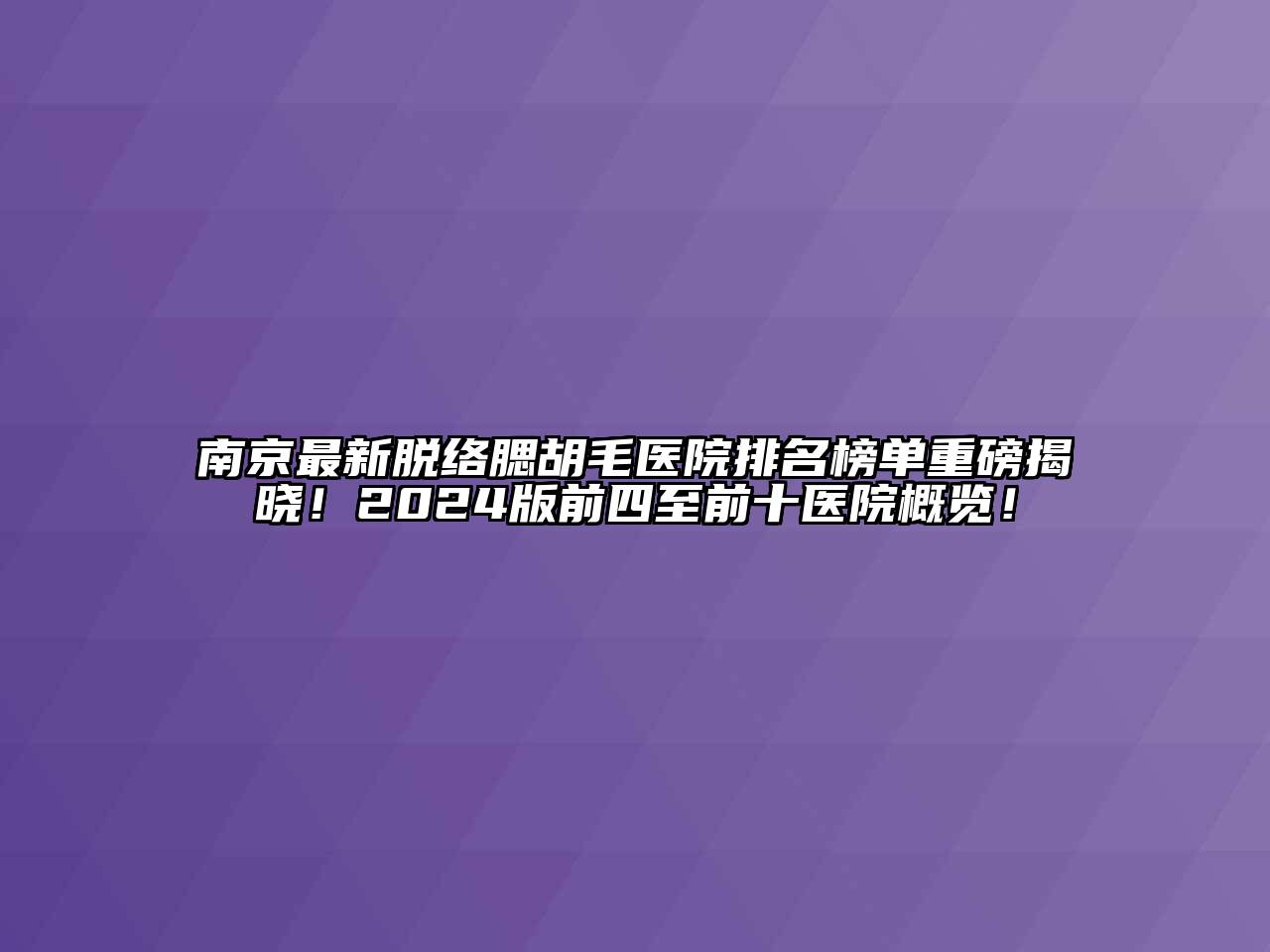南京最新脱络腮胡毛医院排名榜单重磅揭晓！2024版前四至前十医院概览！