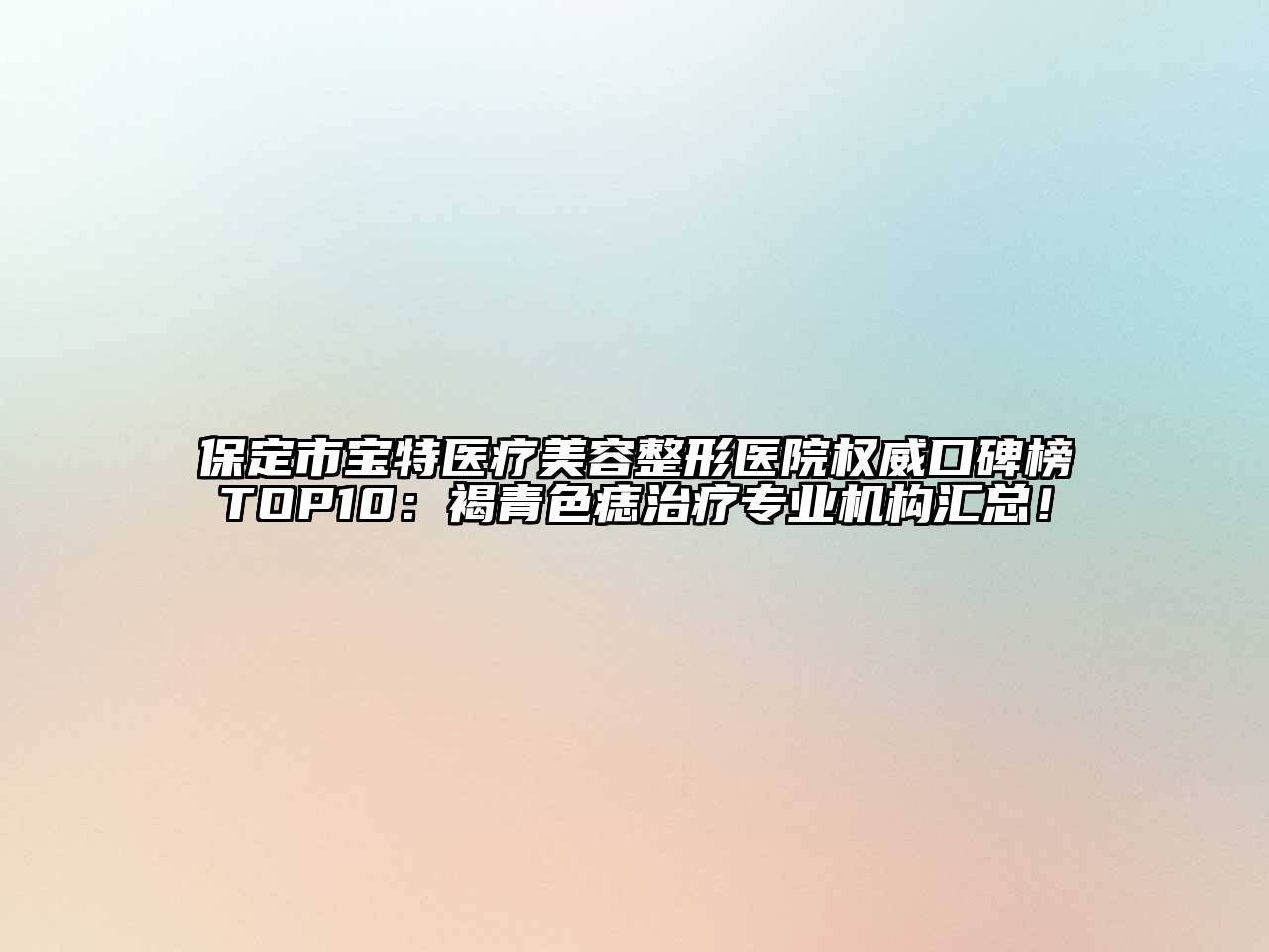 保定市宝特医疗江南广告
医院权威口碑榜TOP10：褐青色痣治疗专业机构汇总！