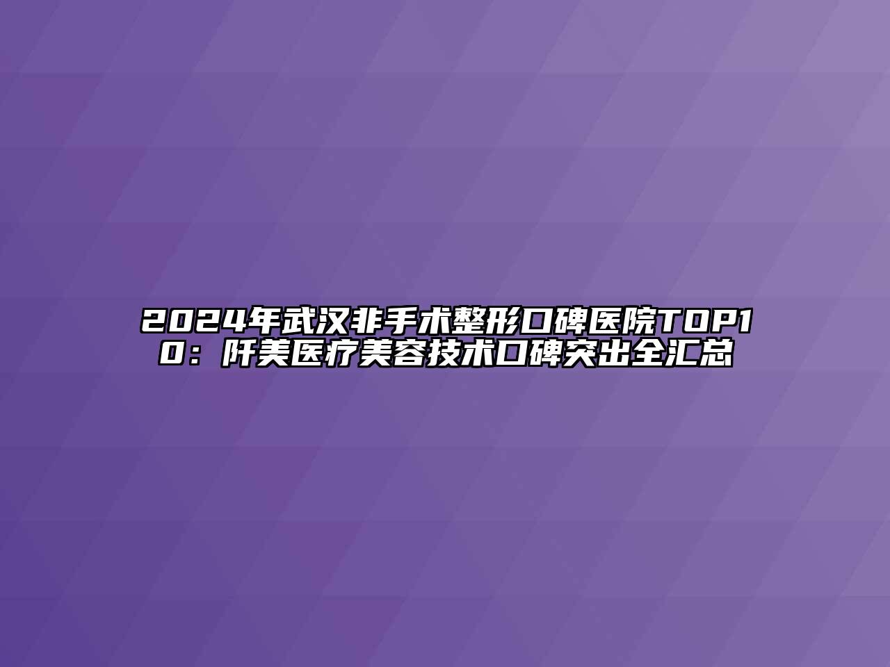 2024年武汉非手术整形口碑医院TOP10：阡美医疗江南app官方下载苹果版
技术口碑突出全汇总