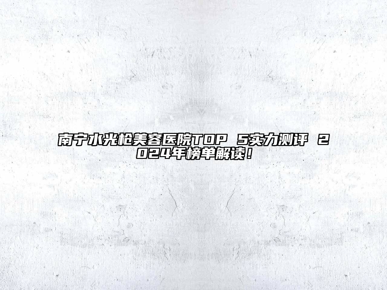 南宁水光枪江南app官方下载苹果版
医院TOP 5实力测评 2024年榜单解读！
