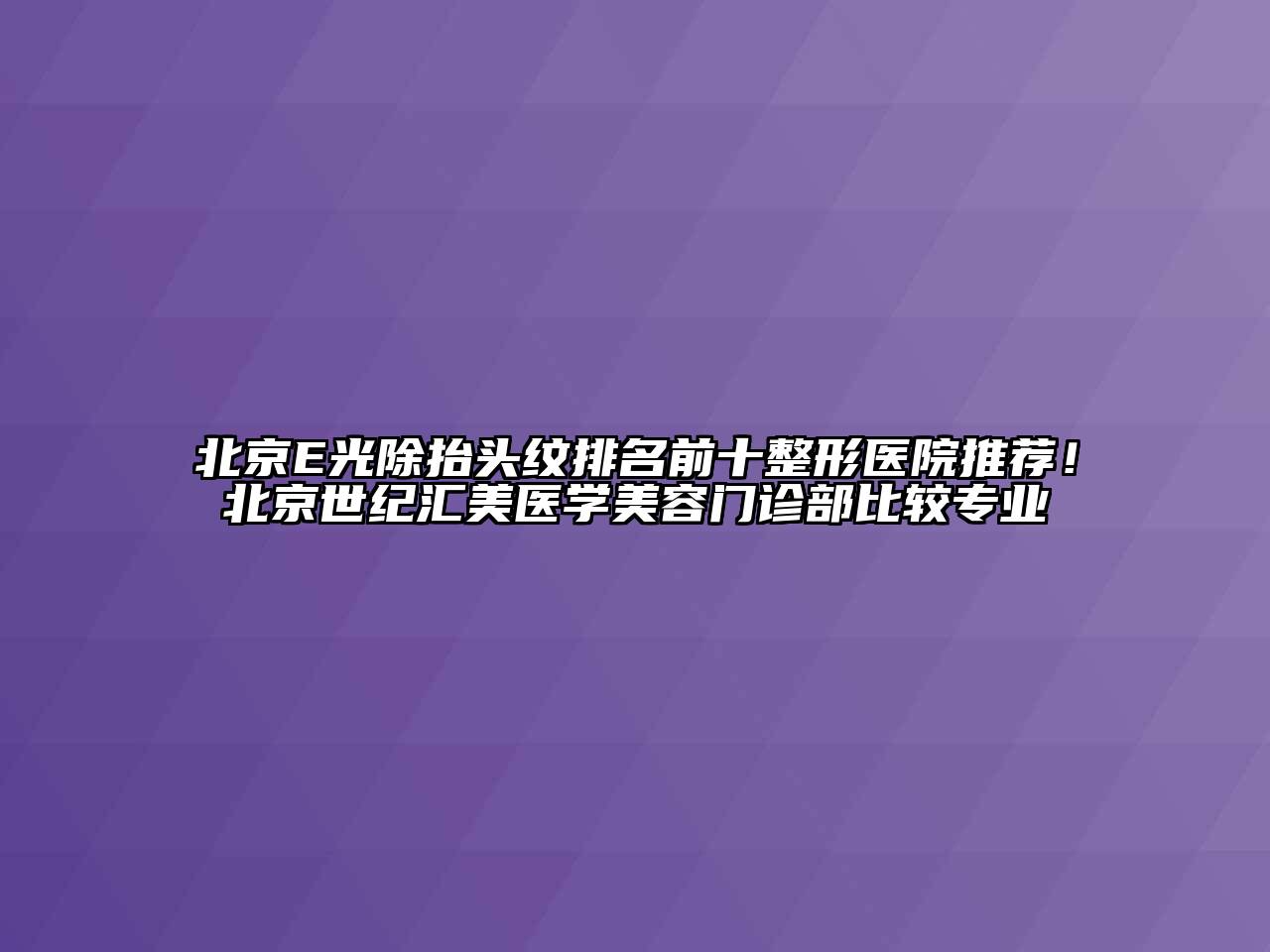 北京E光除抬头纹排名前十整形医院推荐！北京世纪汇美医学江南app官方下载苹果版
门诊部比较专业