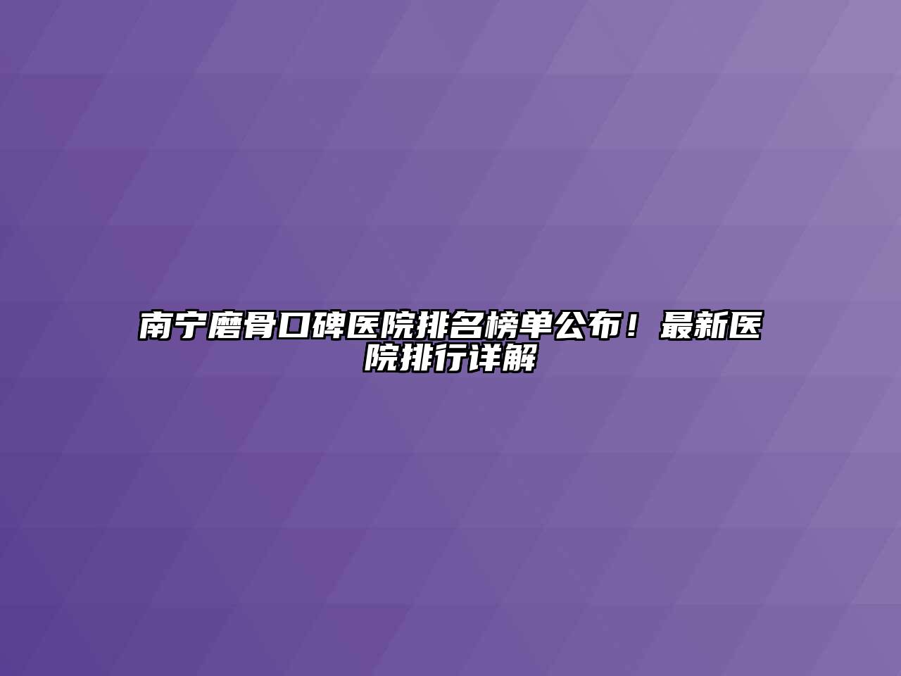 南宁磨骨口碑医院排名榜单公布！最新医院排行详解